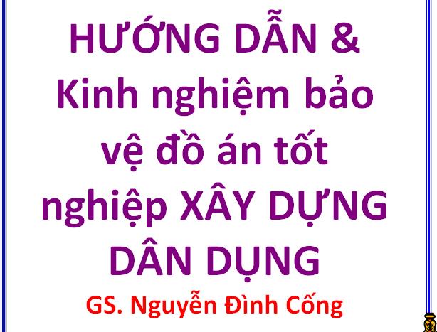 HƯỚNG DẪN & Kinh nghiệm bảo vệ đồ án tốt nghiệp XÂY DỰNG DÂN DỤNG GS. Nguyễn Đình Cống